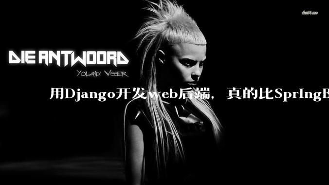 用Django开发web后端，真的比SpringBoot要省事吗？