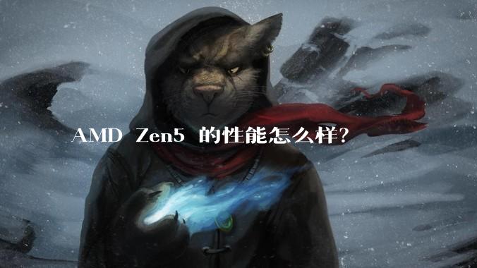 AMD Zen5 的性能怎么样？